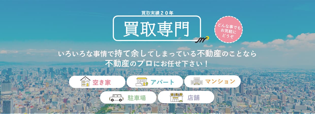 買取専門　いろいろな事情で持て余してしまっている不動産のことなら不動産のプロにお任せ下さい
