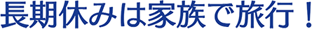 長期休みは家族で旅行！
